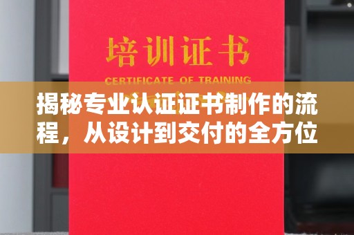 平果揭秘专业认证证书制作的流程，从设计到交付的全方位指南